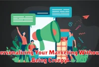 Personalizing Your Marketing Without Being Creepy